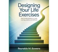 Designing Your Life Exercises: Step-by-Step Guidance to Create Meaning, Purpose, and Fulfillment