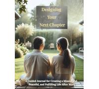 Designing Your Next Chapter: A Peaceful Retirement Workbook Guided Reflections for Creating a Life of Purpose, Balance, and Joy