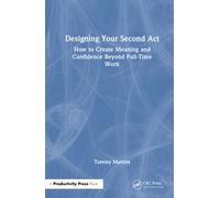 Designing Your Second Act : How to Create Meaning and Confidence Beyond Full-Time Work