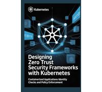 DESIGNING ZERO TRUST SECURITY FRAMEWORKS WITH KUBERNETES: Containerized applications identity checks and policy enforcement
