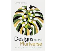 Designs for the Pluriverse: Radical Interdependence, Autonomy, and the Making of Worlds (New Ecologies for the Twenty-First Century)