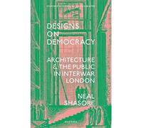 Designs on Democracy: Architecture and the Public in Interwar London (Oxford Historical Monographs)