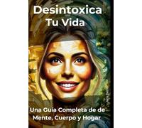 Desintoxica tu vida: Una Guía Completa de de Mente, Cuerpo y Hogar (Salud y Bienestar en español)