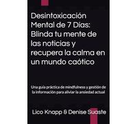 Desintoxicación Mental de 7 Días: Blinda tu mente de las noticias y recupera la calma en un mundo caótico: Una guía práctica de mindfulness y gestión de la información para aliviar la ansiedad actual