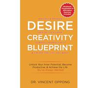 DESIRE CREATIVITY BLUEPRINT: An Easy and Proven Step-by-Step Guide to Boost Productivity, and Create the Life You Want.: Unlock Your Inner Potential, ... Achieve the Life You Want. (DESIRE 2 REALITY)