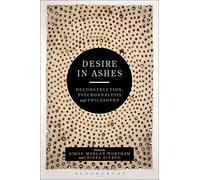 Desire in Ashes: Deconstruction, Psychoanalysis, Philosophy (Bloomsbury Studies in Continental Philosophy)