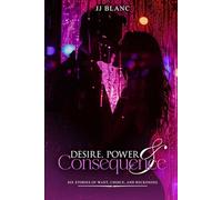 DESIRE, POWER & CONSEQUENCE: SIX STORIES OF WANT, CHOICE, AND RECKONING