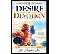 DESIRE TO DEVOTION-Transmutation of Sexual Energy: Ancient Wisdom, Modern Science, and the Sacred Path to Personal Mastery, Creative Power, Love, and Higher Consciousness (Shikti Spiritual Codes)