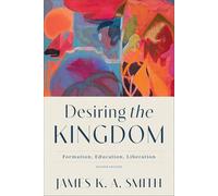 Desiring the Kingdom: Formation, Education, Liberation (Cultural Liturgies)