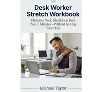 Desk Worker Stretch Workbook: Eliminate Neck, Shoulder & Back Pain in Minutes-Without Leaving Your Desk