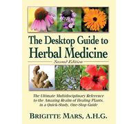 Desktop Guide To Herbal Medicine, Second Edition: The Ultimate Multidisciplinary Reference to the Amazing Realm of Healing Plants in a Quick-Study, One-Stop Guide
