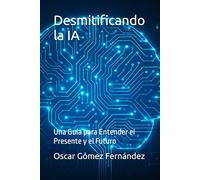 Desmitificando la IA: Una Guía para Entender el Presente y el Futuro