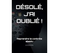 DÉSOLÉ, J’AI OUBLIÉ !: Reprendre le contrôle absolu