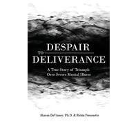 Despair to Deliverance: A True Story of Triumph Over Severe Mental Illness