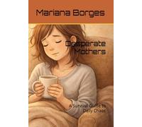 Desperate Mothers: A Survival Guide to Daily Chaos