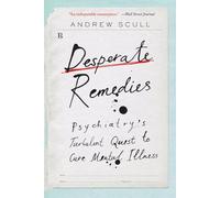 Desperate Remedies: Psychiatry's Turbulent Quest to Cure Mental Illness