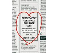 Desperately Seeking A Pain Free Self: Relieve Physical Neck, Shoulder and Back Pain with a Return to the Inner Self