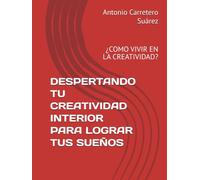 DESPERTANDO TU CREATIVIDAD INTERIOR PARA LOGRAR TUS SUEÑOS: ¿COMO VIVIR EN LA CREATIVIDAD?