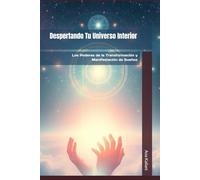Despertando Tu Universo Interior: Los Poderes de la Transformación y Manifestación de Sueños