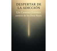 Despertar de la Adicción: Un Camino Estoico a través de los Doce Pasos (Despertar Estoico)