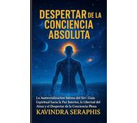 DESPERTAR DE LA CONCIENCIA ABSOLUTA: La Autorrealización Íntima del Ser - Guía Espiritual hacia la Paz Interior, la Libertad del Alma y el Despertar de la Conciencia Plena: 1