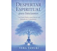 DESPERTAR ESPIRITUAL PARA INICIANTES Um Guia Prático para Iniciar sua Jornada de Consciência