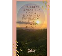 Despertar la Mente: Un Viaje a Través de la Inspiración y la Atención Plena