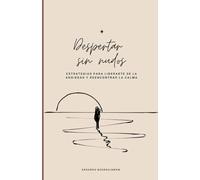 Despertar sin Nudos: Estrategias para Liberarte de la Ansiedad y Reencontrar la Calma (Supera la ansiedad y transfórmala en crecimiento personal)