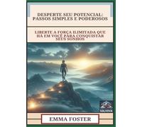 Desperte Seu Potencial - Passos Simples E Poderosos: Liberte A Força Ilimitada Que Há Em Você Para Conquistar Seus Sonhos
