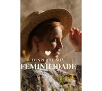 Desperte Sua Feminilidade:: Como Reconectar com Sua Essência e Transformar Seu Relacionamento (“Caminhos da Transformação: Guia Prático para uma Vida Plena”)