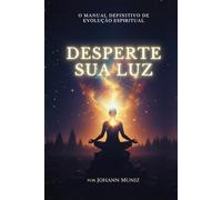 DESPERTE SUA LUZ: O Manual definitivo de Evolução Espiritual