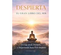 DESPIERTA: El gran Libro del Ser: Un viaje desde Dormido, a Despertando, hasta Vivir Despierto