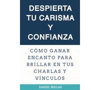 Despierta tu carisma y confianza: Cómo ganar encanto para brillar en tus charlas y vínculos
