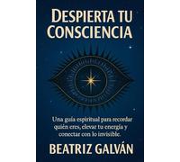 DESPIERTA TU CONSCIENCIA: Claves para recordar quién eres y elevar tu consciencia