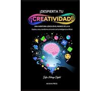 ¡Despierta tu Creatividad! Una Aventura Lúdica en el Mundo de la IA: Explora, crea y transforma el mundo con la inteligencia artificial