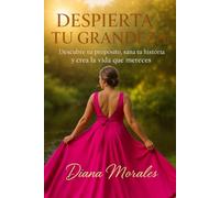 DESPIERTA TU GRANDEZA: Descubre tu propósito, sana tu historia y crea la vida que mereces.
