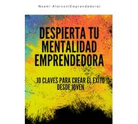 DESPIERTA TU MENTALIDAD EMPRENDEDORA: 10 claves para crear tu éxito desde joven