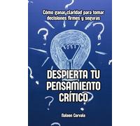 Despierta tu pensamiento crítico: Cómo ganar claridad para tomar decisiones firmes y seguras