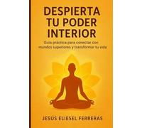 DESPIERTA TU PODER INTERIOR: Guía práctica para conectar con mundos superiores y transformar tu vida (LOS MEJORES LIBROS DE AUTOAYUDA)