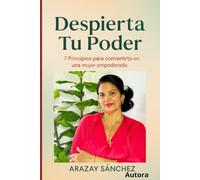 Despierta tu Poder: Principios para convertirte en una mujer empoderada: Una guía para fortalecer tu confianza y transformar tu vida .