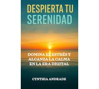 DESPIERTA TU SERENIDAD: Domina el estrés y alcanza la calma en la era digital