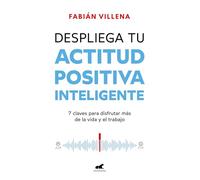 Despliega Tu Actitud Positiva Inteligente / Unleash Your Smart Positive Attitude: 7 claves para disfrutar más de la vida y el trabajo (Vergara)