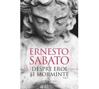 Despre eroi si morminte - Ernesto Sabato