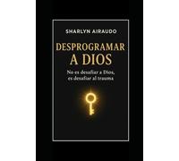 DESPROGRAMAR A DIOS: No es desafiar a Dios, es desafiar al trauma
