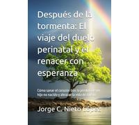 Después de la tormenta: El viaje del duelo perinatal y el renacer con esperanza: Cómo sanar el corazón tras la pérdida de un hijo no nacido y abrazar la vida de nuevo.