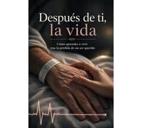 Después de ti, la vida: Cómo aprender a vivir tras la pérdida de un ser querido