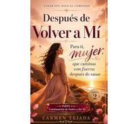 DESPUES DE VOLVER A MI: Para tí Mujer, que Caminas con Fuerza después de Sanar