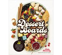 Dessert Boards: 50 Beautifully Sweet Platters and Boards for Family, Friends, Holidays, and Any Occasion