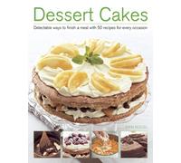 Dessert Cakes : Delectable Ways to Finish a Meal with 50 Recipes for Every Occasion