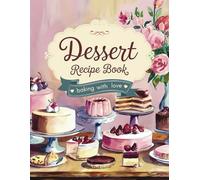 Dessert Recipe Book Baking with Love: Blank Dessert Recipe Notebook to Write in Your Own Recipes for Home Bakers | Create Your Own Sweet Treat Cookbook